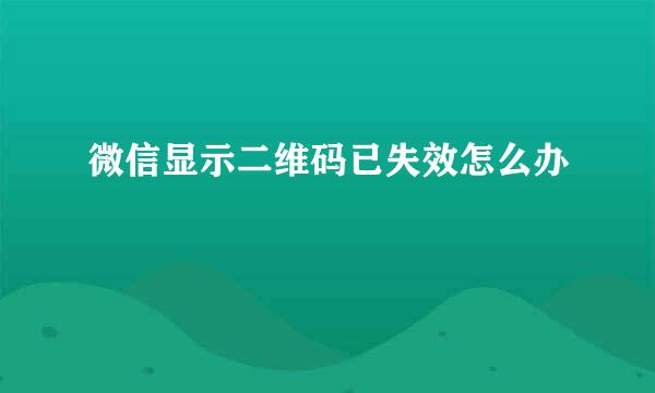 微信显示二维码已失效怎么办