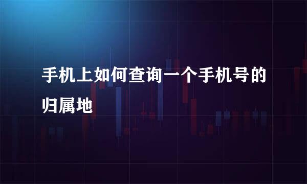 手机上如何查询一个手机号的归属地