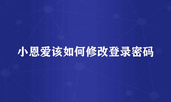 小恩爱该如何修改登录密码