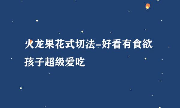 火龙果花式切法-好看有食欲孩子超级爱吃
