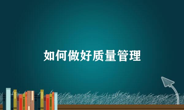 如何做好质量管理
