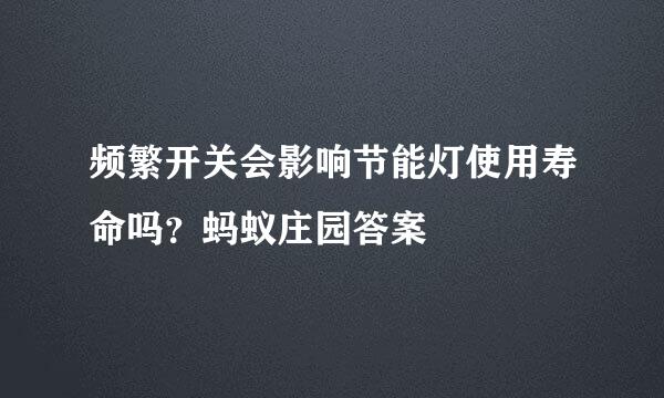 频繁开关会影响节能灯使用寿命吗？蚂蚁庄园答案