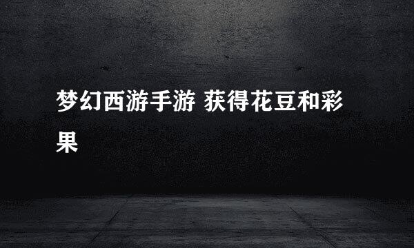 梦幻西游手游 获得花豆和彩果