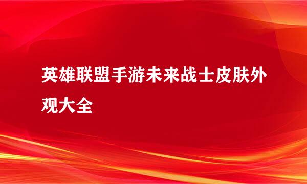 英雄联盟手游未来战士皮肤外观大全