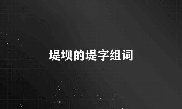 堤坝的堤字组词