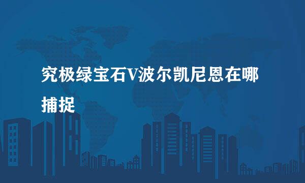 究极绿宝石V波尔凯尼恩在哪捕捉