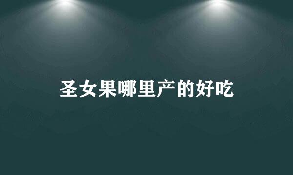 圣女果哪里产的好吃