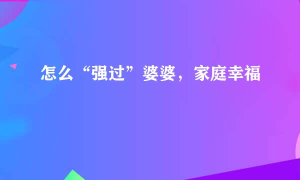 怎么“强过”婆婆，家庭幸福
