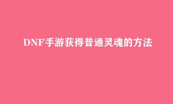 DNF手游获得普通灵魂的方法