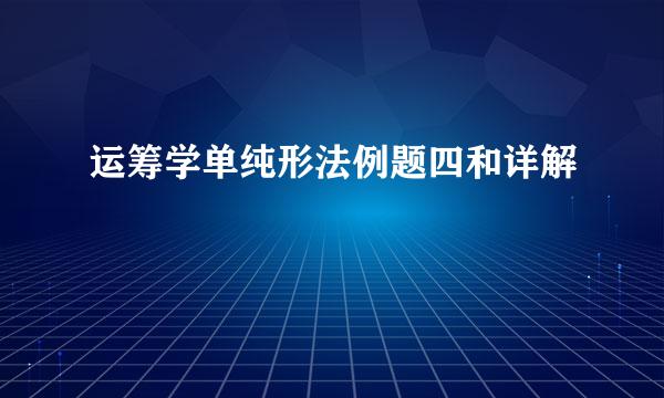 运筹学单纯形法例题四和详解