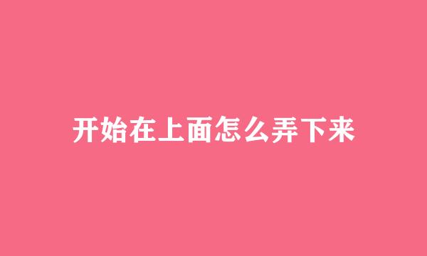 开始在上面怎么弄下来