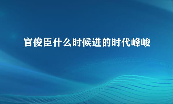 官俊臣什么时候进的时代峰峻
