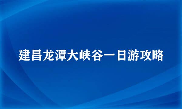 建昌龙潭大峡谷一日游攻略