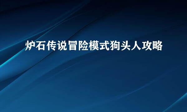 炉石传说冒险模式狗头人攻略