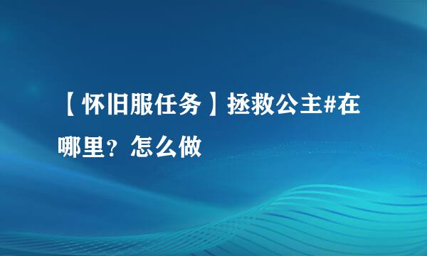 【怀旧服任务】拯救公主#在哪里？怎么做