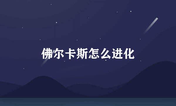 佛尔卡斯怎么进化