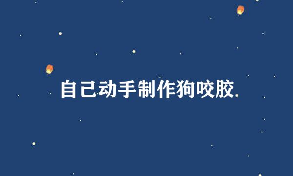 自己动手制作狗咬胶