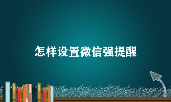 怎样设置微信强提醒