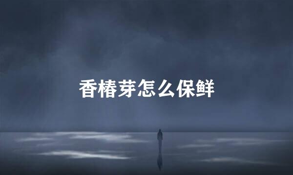香椿芽怎么保鲜