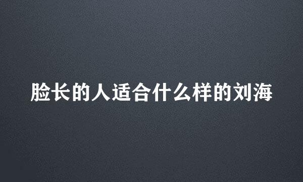 脸长的人适合什么样的刘海