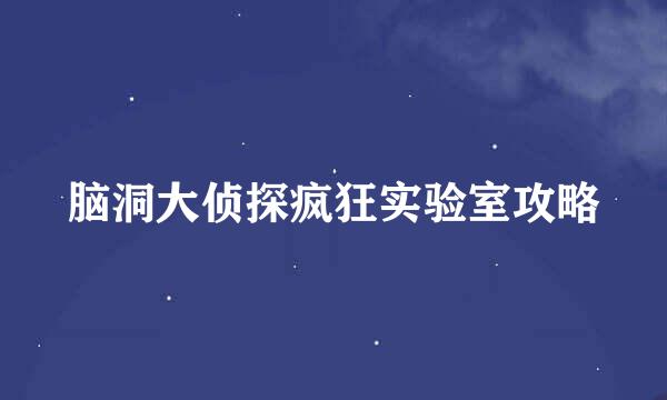 脑洞大侦探疯狂实验室攻略