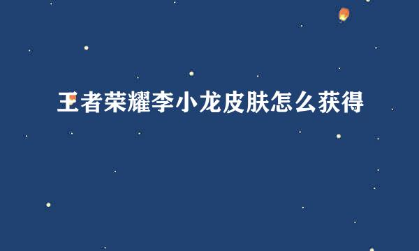 王者荣耀李小龙皮肤怎么获得