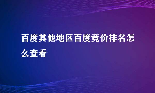 百度其他地区百度竞价排名怎么查看