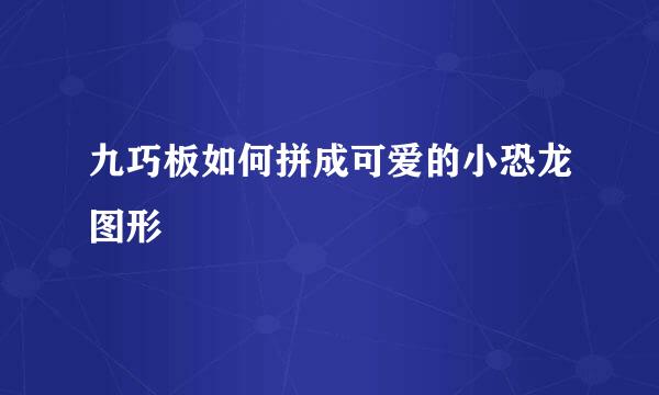 九巧板如何拼成可爱的小恐龙图形