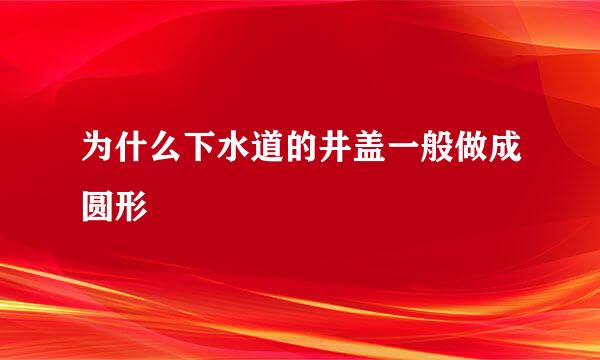 为什么下水道的井盖一般做成圆形