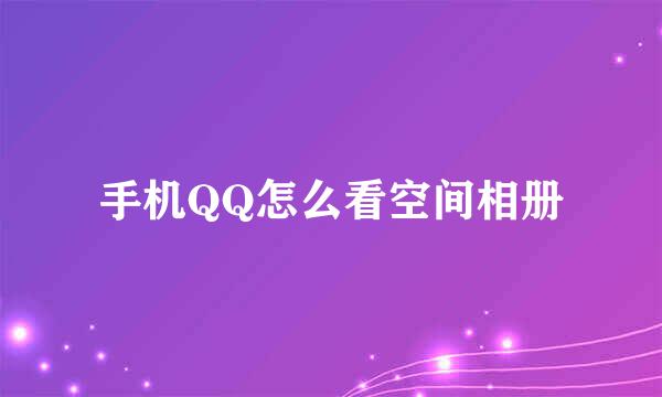 手机QQ怎么看空间相册