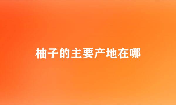 柚子的主要产地在哪
