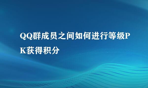 QQ群成员之间如何进行等级PK获得积分
