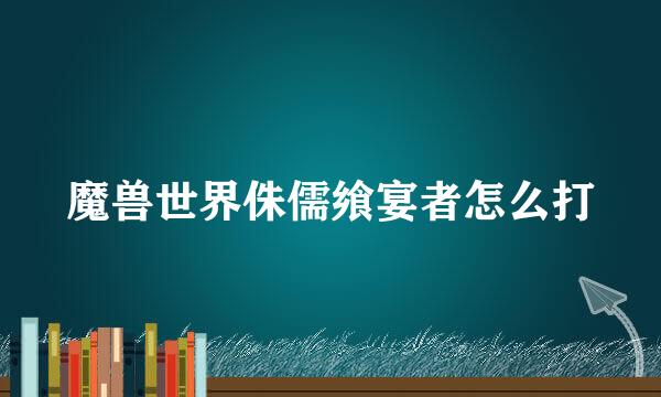 魔兽世界侏儒飨宴者怎么打
