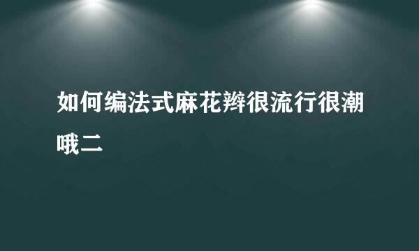如何编法式麻花辫很流行很潮哦二
