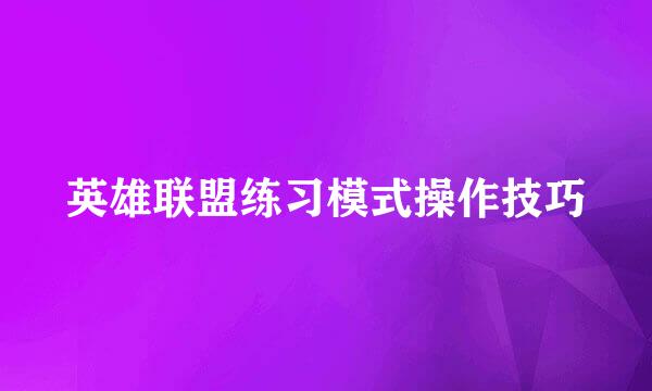英雄联盟练习模式操作技巧