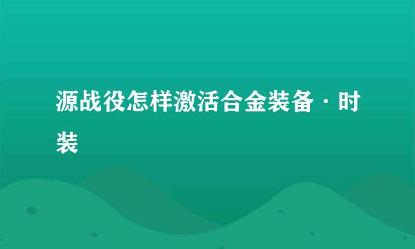 源战役怎样激活合金装备·时装