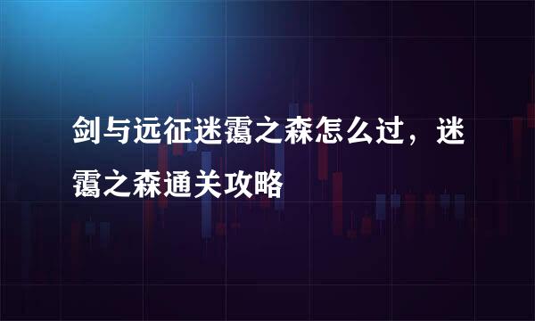 剑与远征迷霭之森怎么过，迷霭之森通关攻略
