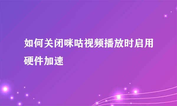 如何关闭咪咕视频播放时启用硬件加速
