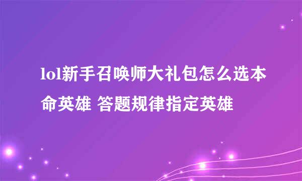 lol新手召唤师大礼包怎么选本命英雄 答题规律指定英雄