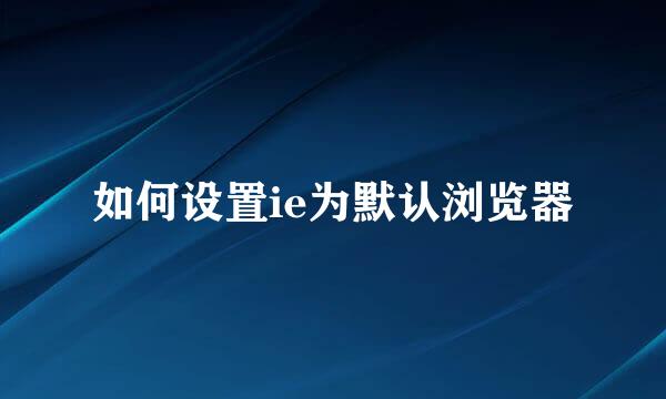 如何设置ie为默认浏览器