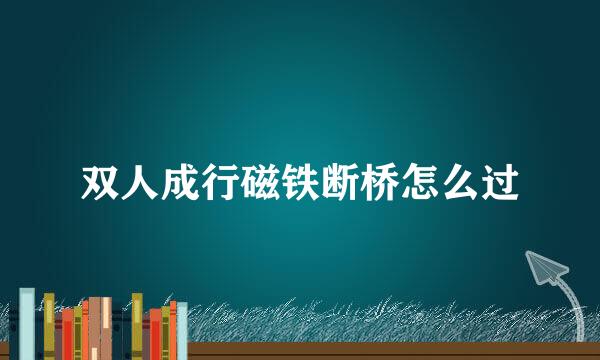 双人成行磁铁断桥怎么过
