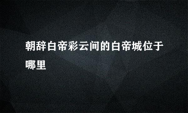 朝辞白帝彩云间的白帝城位于哪里