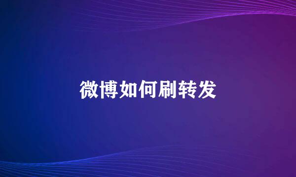 微博如何刷转发