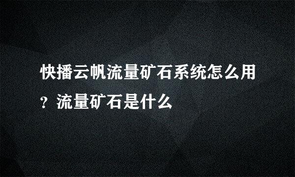快播云帆流量矿石系统怎么用？流量矿石是什么