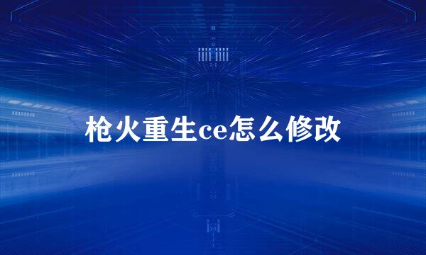 枪火重生ce怎么修改