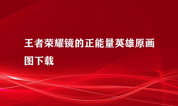 王者荣耀镜的正能量英雄原画图下载
