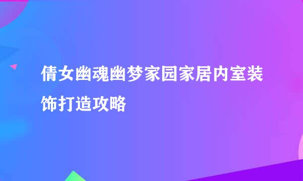 倩女幽魂幽梦家园家居内室装饰打造攻略