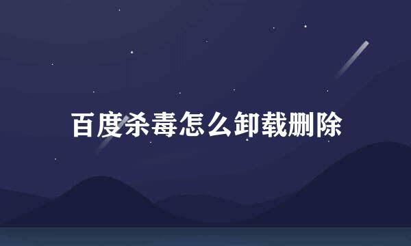 百度杀毒怎么卸载删除