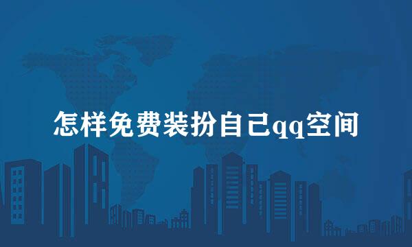 怎样免费装扮自己qq空间