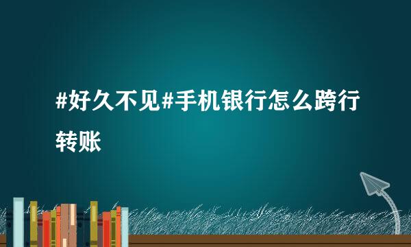 #好久不见#手机银行怎么跨行转账